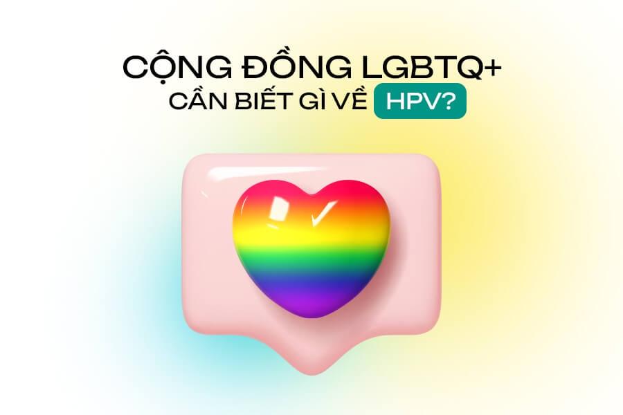 HPV VÀ NHỮNG ĐIỀU CẦN BIẾT Ở CỘNG ĐỒNG LGBTQ+